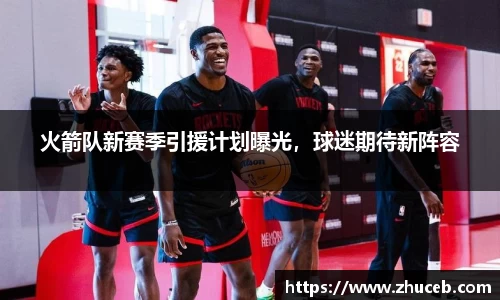 火箭队新赛季引援计划曝光，球迷期待新阵容