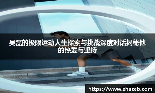 吴磊的极限运动人生探索与挑战深度对话揭秘他的热爱与坚持
