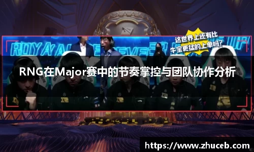 RNG在Major赛中的节奏掌控与团队协作分析