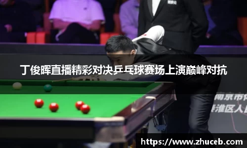 丁俊晖直播精彩对决乒乓球赛场上演巅峰对抗