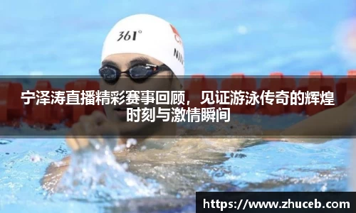 宁泽涛直播精彩赛事回顾,见证游泳传奇的辉煌时刻与激情瞬间