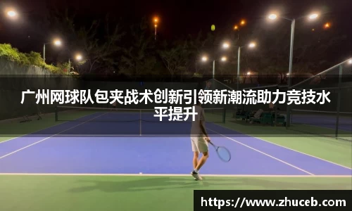 广州网球队包夹战术创新引领新潮流助力竞技水平提升