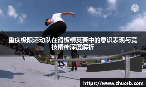 重庆极限运动队在滑板精英赛中的意识表现与竞技精神深度解析