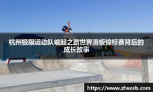 杭州极限运动队崛起之路世界滑板锦标赛背后的成长故事