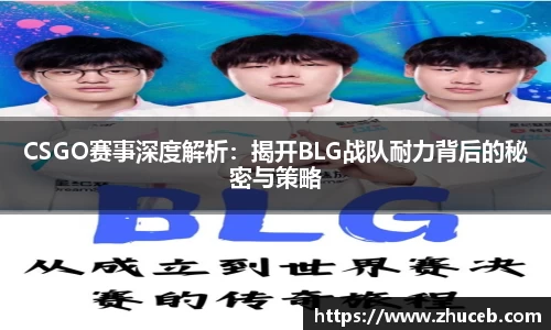 CSGO赛事深度解析:揭开BLG战队耐力背后的秘密与策略