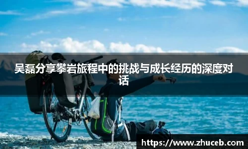 吴磊分享攀岩旅程中的挑战与成长经历的深度对话
