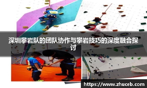 深圳攀岩队的团队协作与攀岩技巧的深度融合探讨