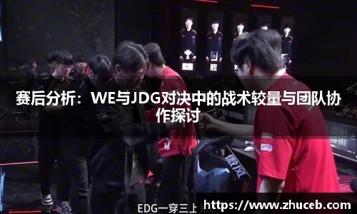 赛后分析:WE与JDG对决中的战术较量与团队协作探讨