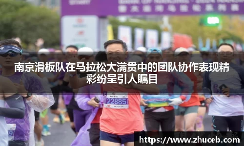 南京滑板队在马拉松大满贯中的团队协作表现精彩纷呈引人瞩目
