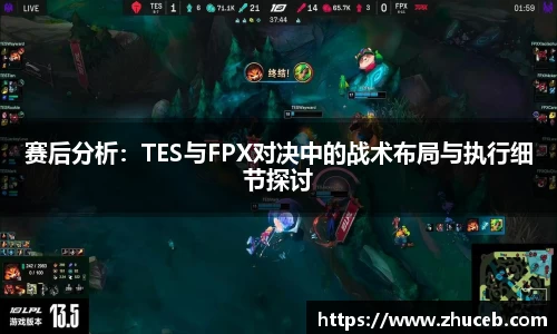 赛后分析：TES与FPX对决中的战术布局与执行细节探讨