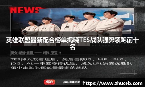 英雄联盟最新配合榜单揭晓TES战队强势领跑前十名