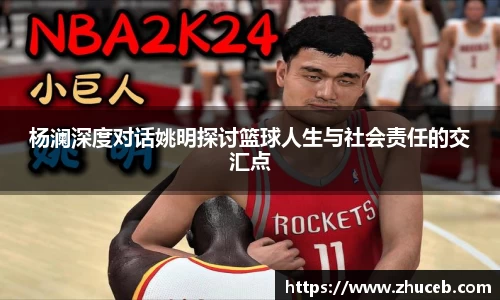 杨澜深度对话姚明探讨篮球人生与社会责任的交汇点