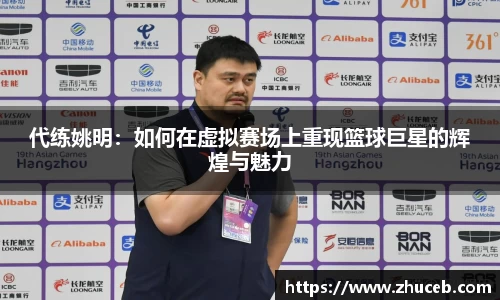 代练姚明:如何在虚拟赛场上重现篮球巨星的辉煌与魅力