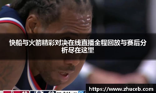 快船与火箭精彩对决在线直播全程回放与赛后分析尽在这里
