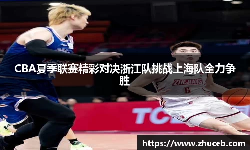 CBA夏季联赛精彩对决浙江队挑战上海队全力争胜