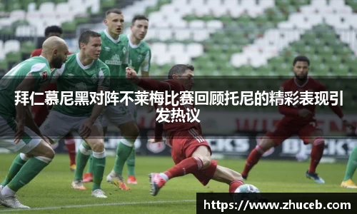 拜仁慕尼黑对阵不莱梅比赛回顾托尼的精彩表现引发热议