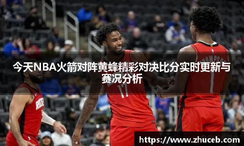 今天NBA火箭对阵黄蜂精彩对决比分实时更新与赛况分析