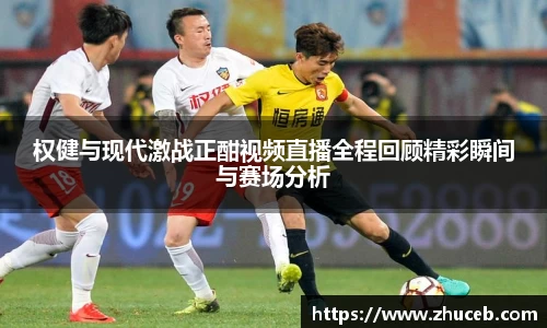 权健与现代激战正酣视频直播全程回顾精彩瞬间与赛场分析