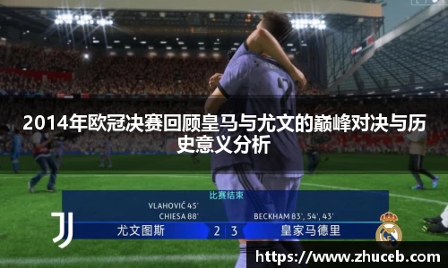 2014年欧冠决赛回顾皇马与尤文的巅峰对决与历史意义分析