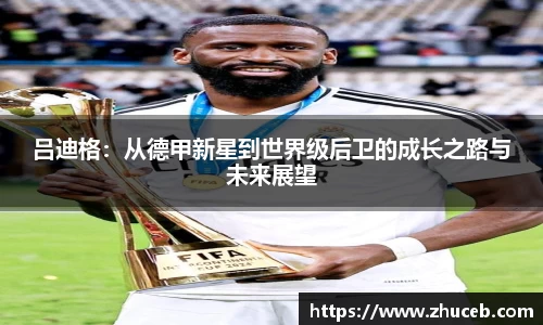 吕迪格:从德甲新星到世界级后卫的成长之路与未来展望