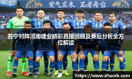 苏宁对阵河南建业精彩直播回顾及赛后分析全方位解读