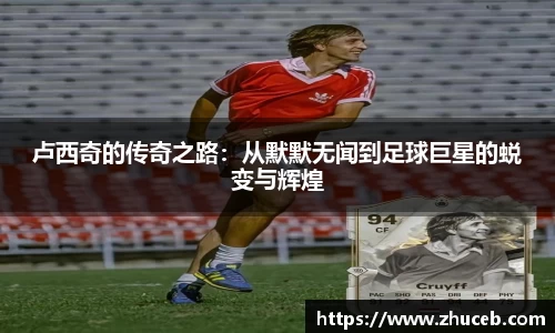 卢西奇的传奇之路：从默默无闻到足球巨星的蜕变与辉煌