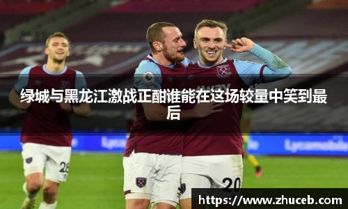 绿城与黑龙江激战正酣谁能在这场较量中笑到最后