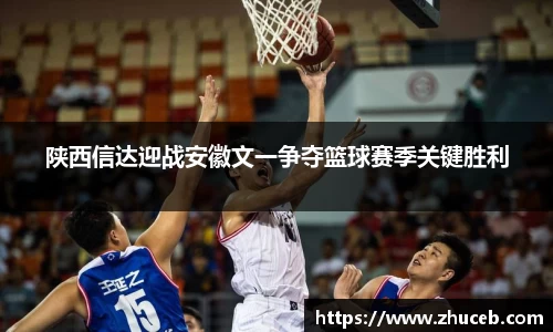 陕西信达迎战安徽文一争夺篮球赛季关键胜利