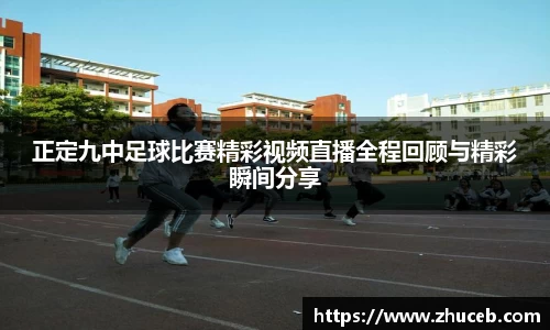 正定九中足球比赛精彩视频直播全程回顾与精彩瞬间分享