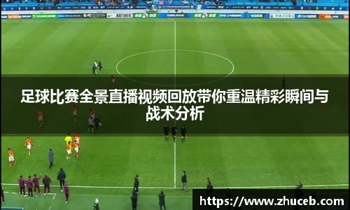 足球比赛全景直播视频回放带你重温精彩瞬间与战术分析