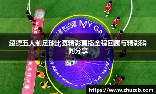 绥德五人制足球比赛精彩直播全程回顾与精彩瞬间分享