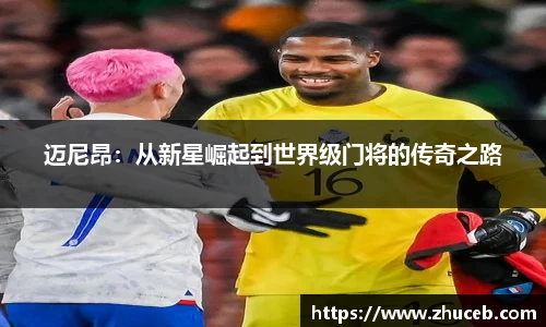 迈尼昂：从新星崛起到世界级门将的传奇之路