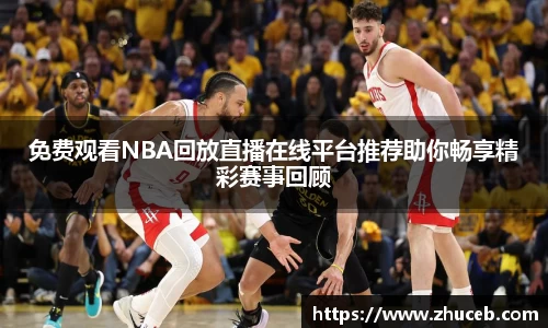 免费观看NBA回放直播在线平台推荐助你畅享精彩赛事回顾