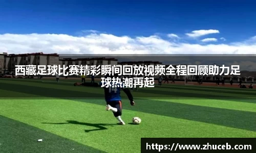 西藏足球比赛精彩瞬间回放视频全程回顾助力足球热潮再起