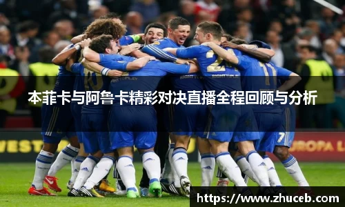 本菲卡与阿鲁卡精彩对决直播全程回顾与分析