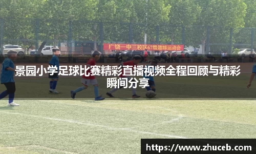 景园小学足球比赛精彩直播视频全程回顾与精彩瞬间分享
