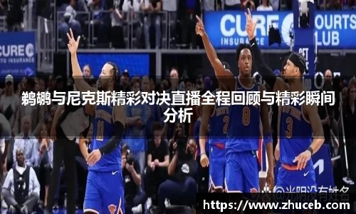 鹈鹕与尼克斯精彩对决直播全程回顾与精彩瞬间分析